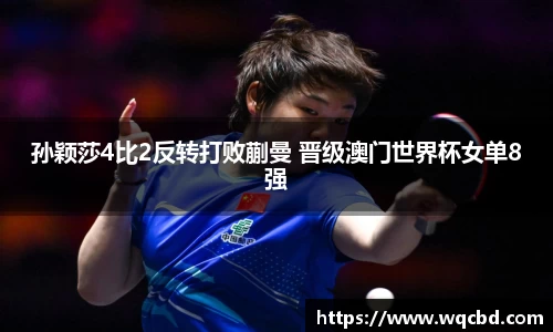 孙颖莎4比2反转打败蒯曼 晋级澳门世界杯女单8强