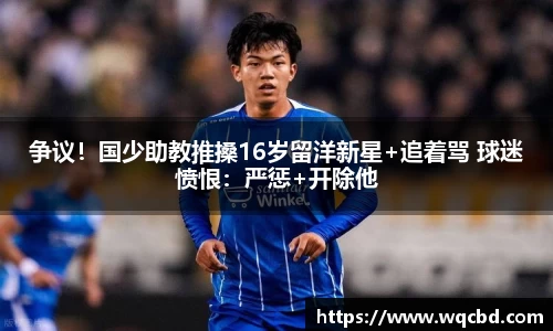 争议！国少助教推搡16岁留洋新星+追着骂 球迷愤恨：严惩+开除他