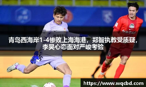 青岛西海岸1-4惨败上海海港，郑智执教受质疑，李昊心态面对严峻考验